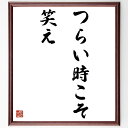 名言「つらい時こそ笑え」手書き書道色紙額／受注後の毛筆直筆（名言 格言 座右の銘 プレゼント 贈り物 お祝い 偉人 グッズ 心に響く 短い アニメ 壁掛け 書道 習字 直筆 手書き 意味 日本 有名 仕事 かっこいい やる気 元気 努力 漫画 ～